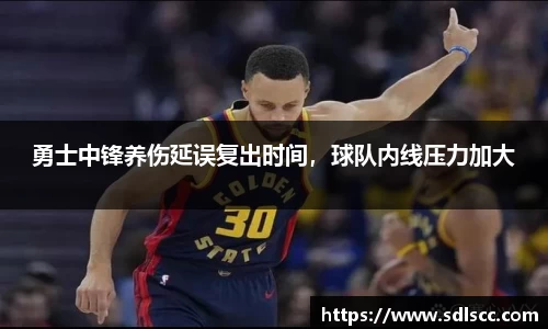 勇士中锋养伤延误复出时间，球队内线压力加大