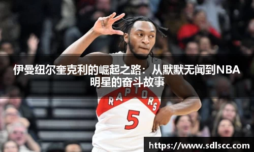 伊曼纽尔奎克利的崛起之路：从默默无闻到NBA明星的奋斗故事