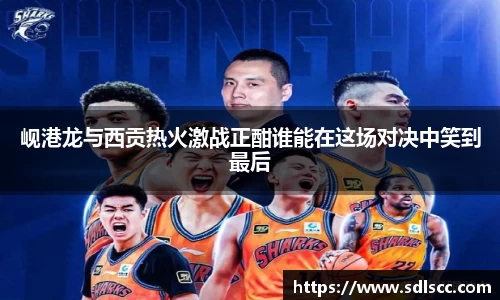 岘港龙与西贡热火激战正酣谁能在这场对决中笑到最后