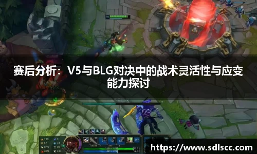 赛后分析：V5与BLG对决中的战术灵活性与应变能力探讨